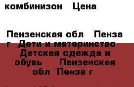 комбинизон › Цена ­ 1 500 - Пензенская обл., Пенза г. Дети и материнство » Детская одежда и обувь   . Пензенская обл.,Пенза г.